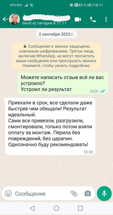 Приехали в срок, все сделали даже быстрее чем обещали! Результат идеальный.
Сами все привезли, разгрузили, смонтировали, только потом взяли оплату за монтаж. Перила без повреждений, без царапин. Однозначно буду рекомендовать!